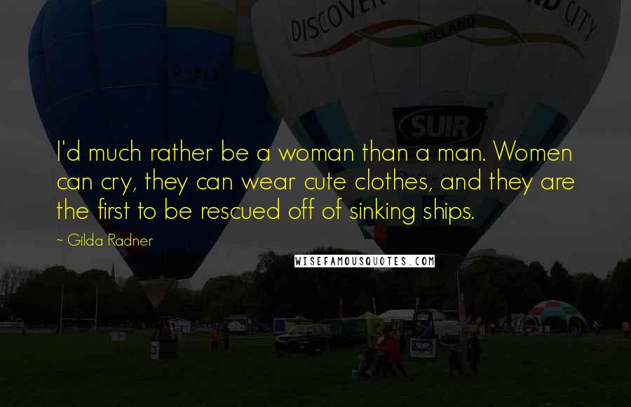 Gilda Radner Quotes: I'd much rather be a woman than a man. Women can cry, they can wear cute clothes, and they are the first to be rescued off of sinking ships.