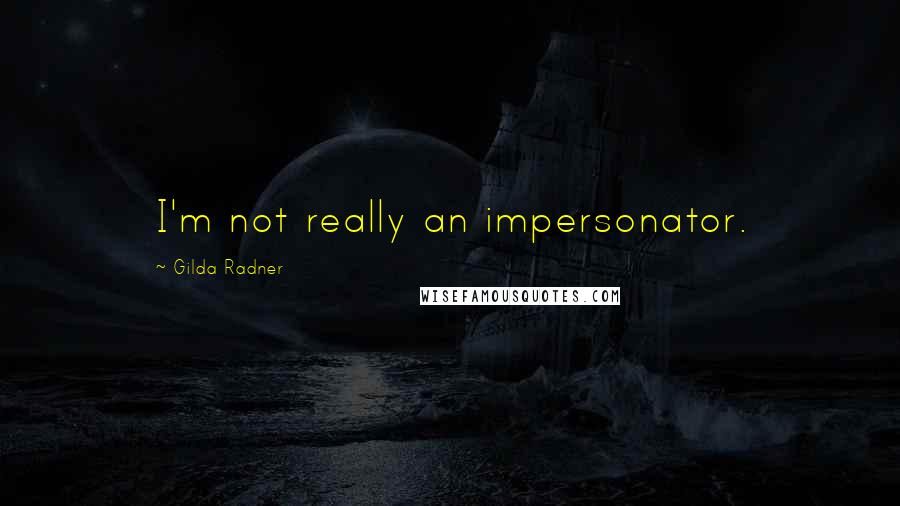 Gilda Radner Quotes: I'm not really an impersonator.