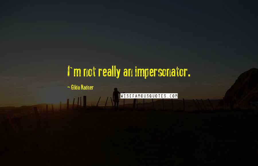 Gilda Radner Quotes: I'm not really an impersonator.