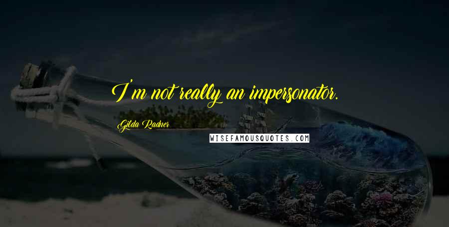 Gilda Radner Quotes: I'm not really an impersonator.