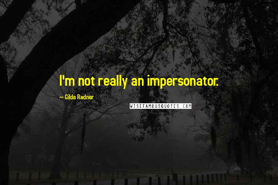 Gilda Radner Quotes: I'm not really an impersonator.