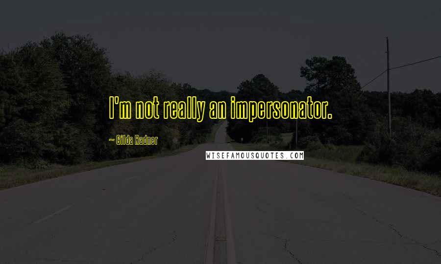 Gilda Radner Quotes: I'm not really an impersonator.