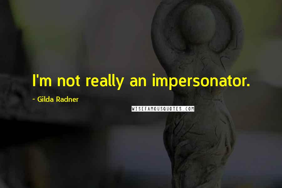 Gilda Radner Quotes: I'm not really an impersonator.