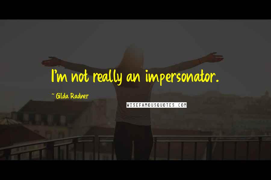 Gilda Radner Quotes: I'm not really an impersonator.