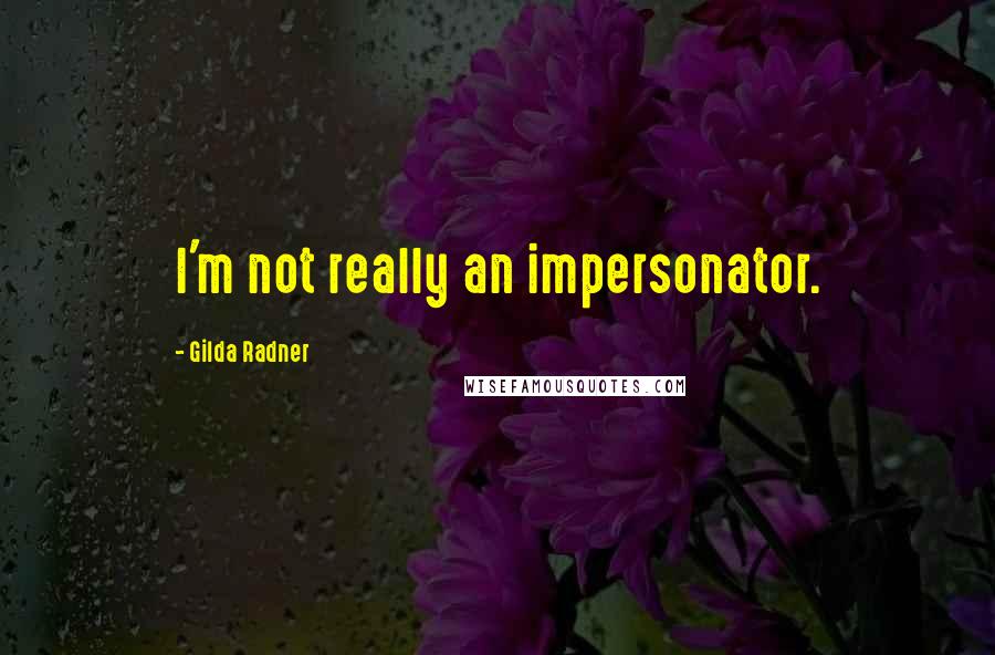 Gilda Radner Quotes: I'm not really an impersonator.