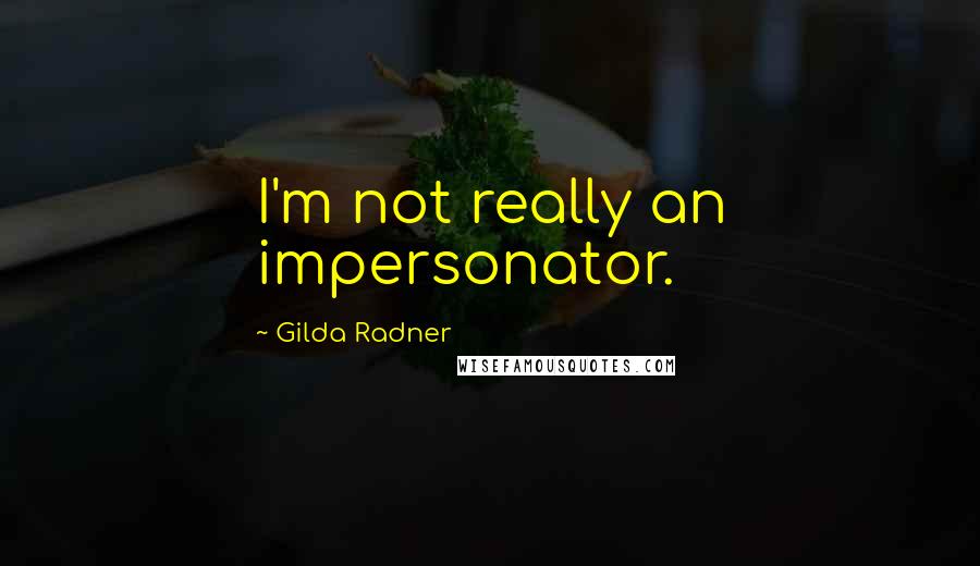 Gilda Radner Quotes: I'm not really an impersonator.