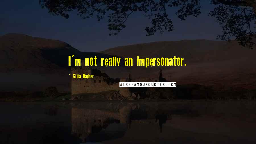 Gilda Radner Quotes: I'm not really an impersonator.