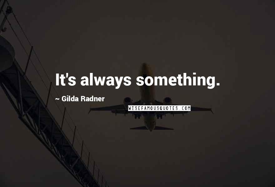 Gilda Radner Quotes: It's always something.