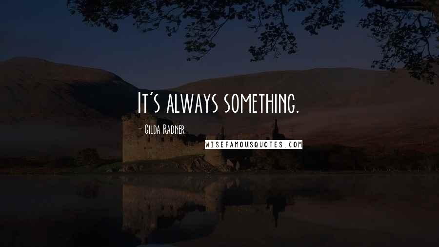 Gilda Radner Quotes: It's always something.