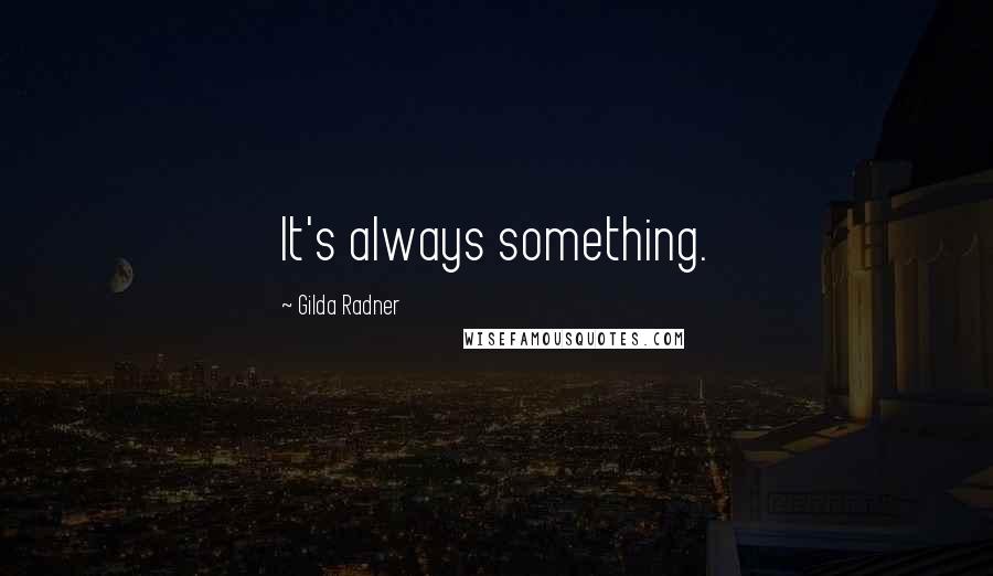 Gilda Radner Quotes: It's always something.