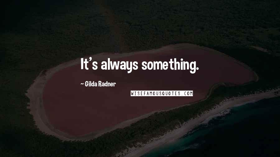 Gilda Radner Quotes: It's always something.