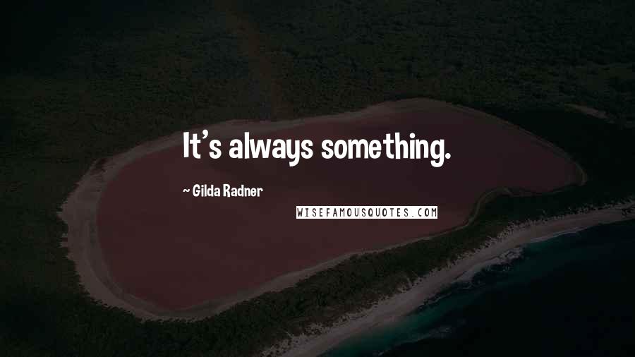 Gilda Radner Quotes: It's always something.