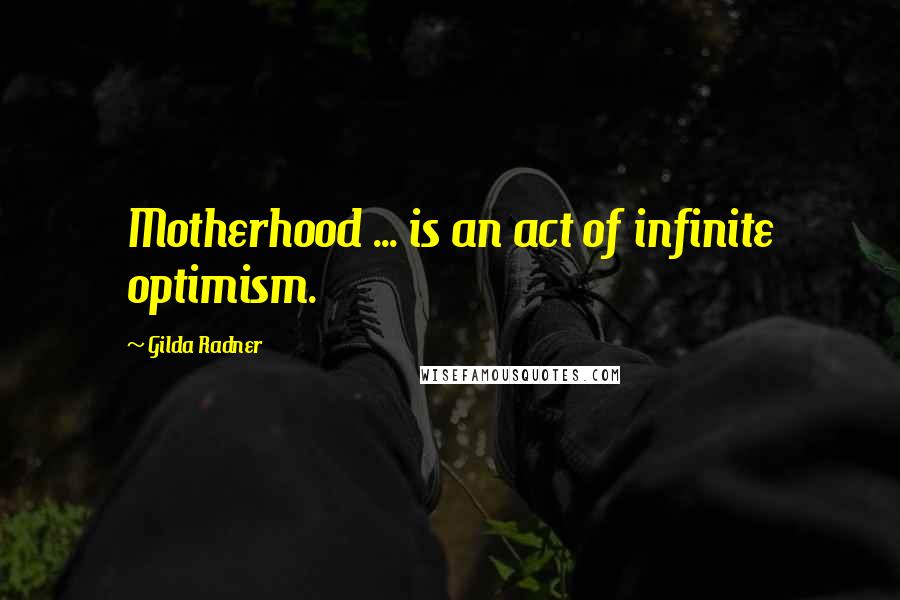 Gilda Radner Quotes: Motherhood ... is an act of infinite optimism.