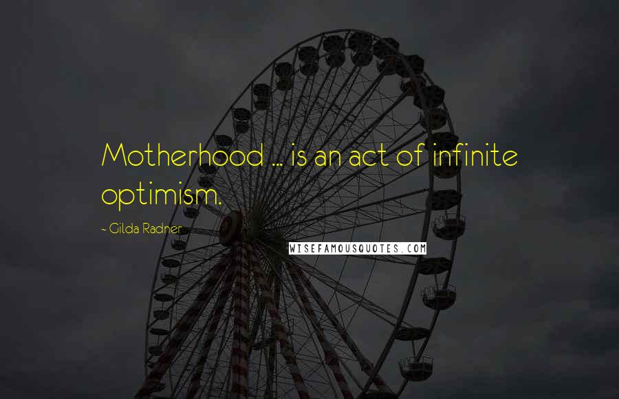 Gilda Radner Quotes: Motherhood ... is an act of infinite optimism.