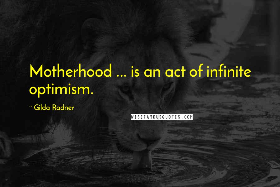 Gilda Radner Quotes: Motherhood ... is an act of infinite optimism.