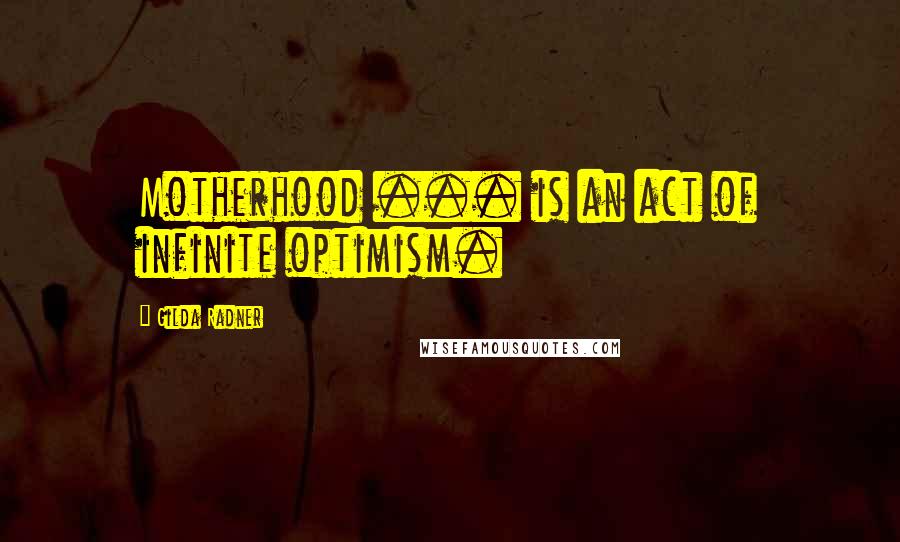 Gilda Radner Quotes: Motherhood ... is an act of infinite optimism.