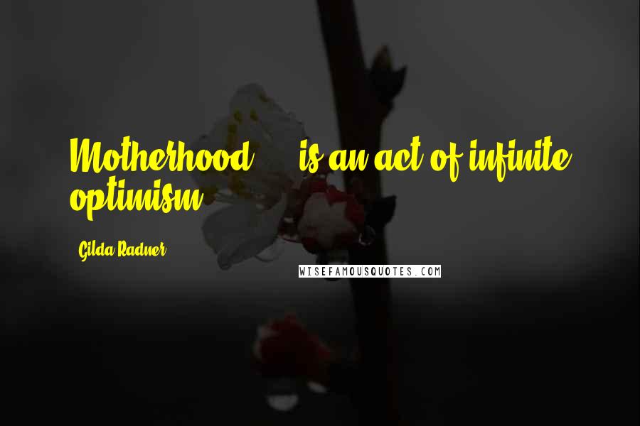 Gilda Radner Quotes: Motherhood ... is an act of infinite optimism.