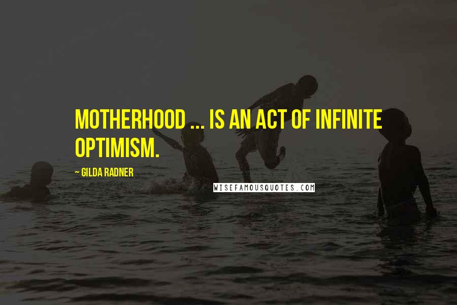 Gilda Radner Quotes: Motherhood ... is an act of infinite optimism.