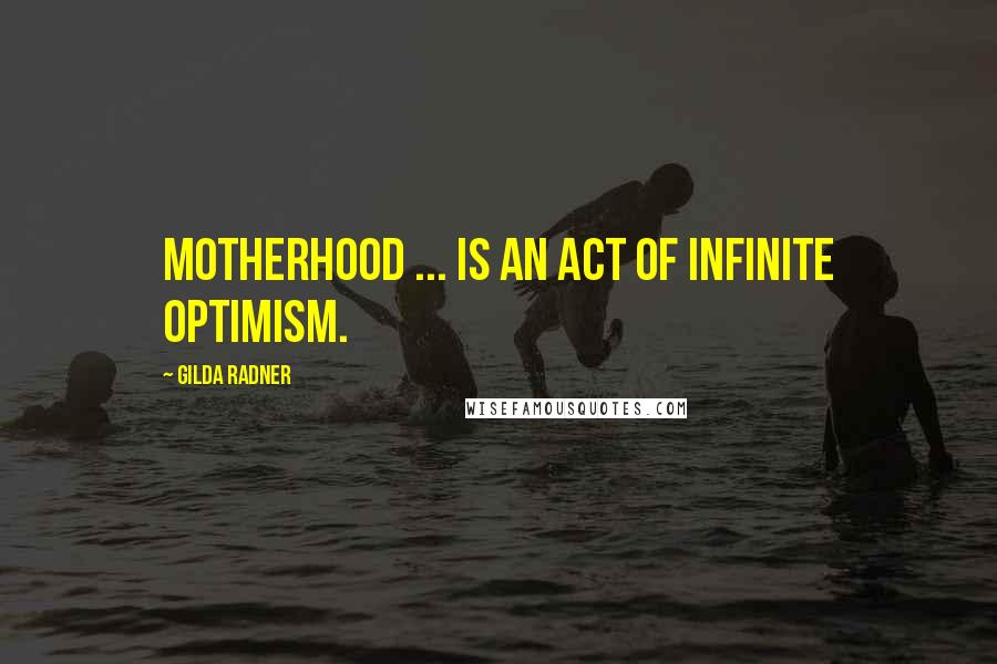 Gilda Radner Quotes: Motherhood ... is an act of infinite optimism.