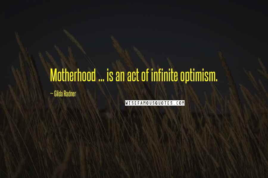 Gilda Radner Quotes: Motherhood ... is an act of infinite optimism.