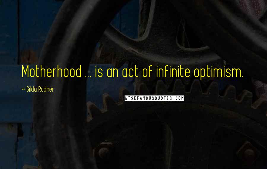 Gilda Radner Quotes: Motherhood ... is an act of infinite optimism.