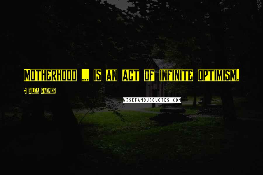 Gilda Radner Quotes: Motherhood ... is an act of infinite optimism.