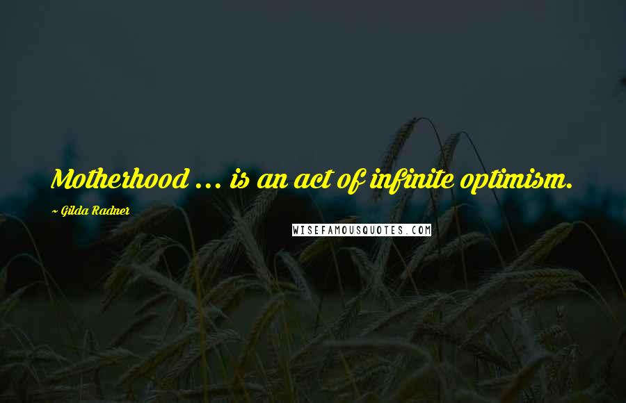 Gilda Radner Quotes: Motherhood ... is an act of infinite optimism.