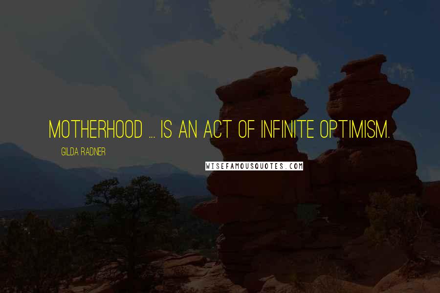 Gilda Radner Quotes: Motherhood ... is an act of infinite optimism.