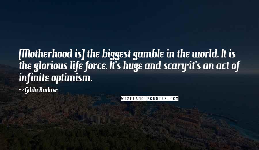 Gilda Radner Quotes: [Motherhood is] the biggest gamble in the world. It is the glorious life force. It's huge and scary-it's an act of infinite optimism.