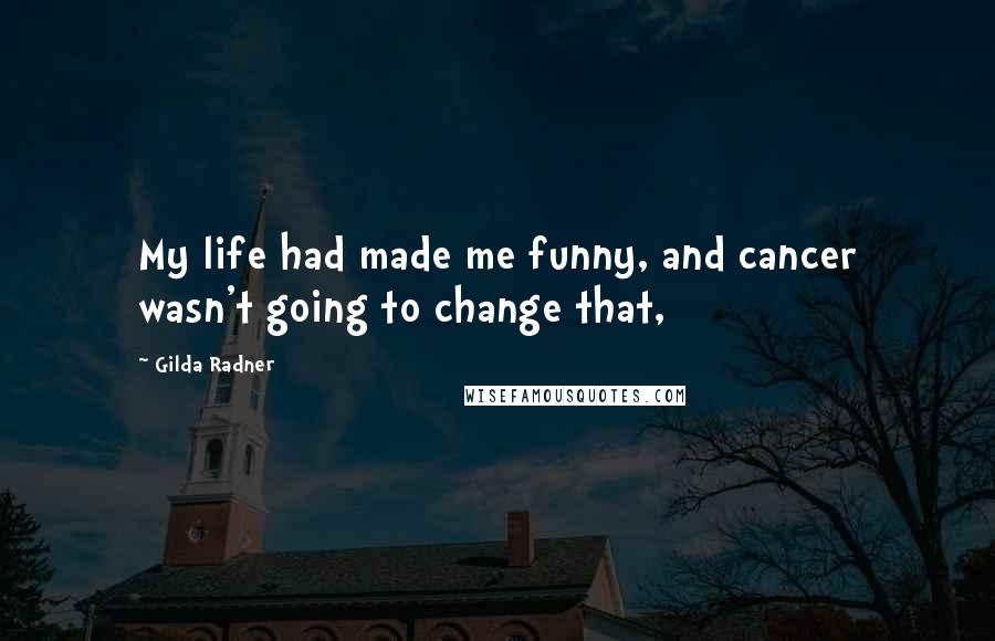 Gilda Radner Quotes: My life had made me funny, and cancer wasn't going to change that,