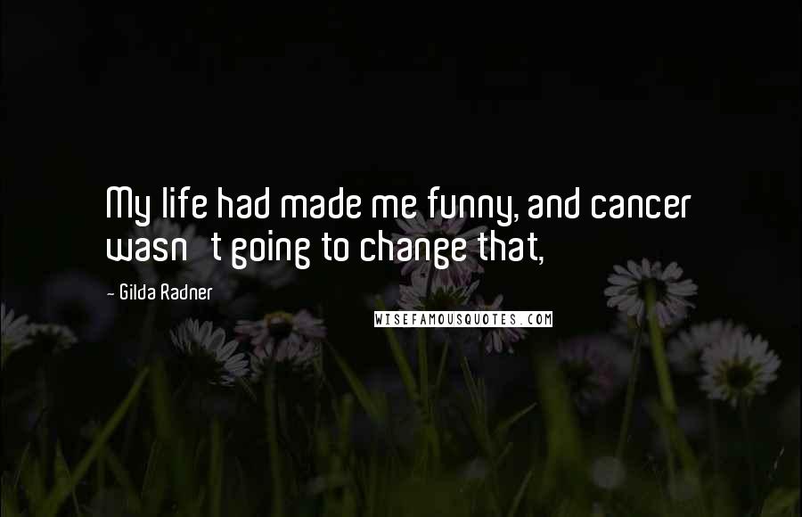 Gilda Radner Quotes: My life had made me funny, and cancer wasn't going to change that,