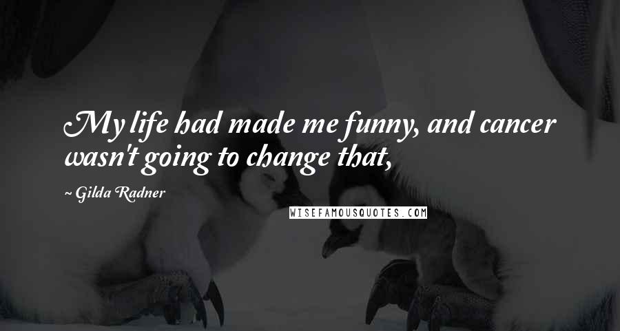 Gilda Radner Quotes: My life had made me funny, and cancer wasn't going to change that,