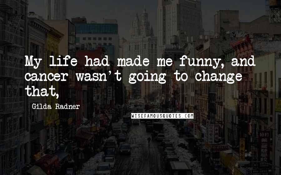 Gilda Radner Quotes: My life had made me funny, and cancer wasn't going to change that,