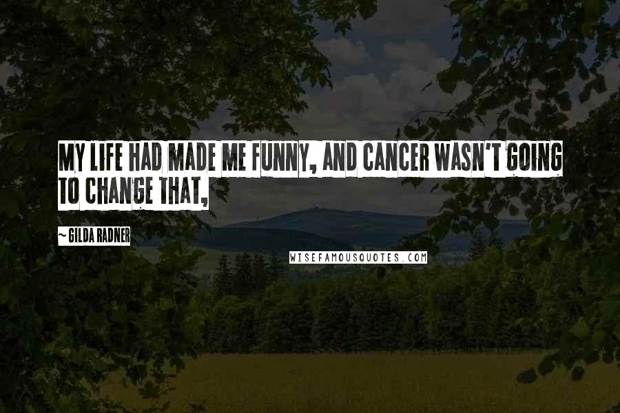 Gilda Radner Quotes: My life had made me funny, and cancer wasn't going to change that,