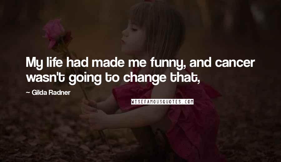 Gilda Radner Quotes: My life had made me funny, and cancer wasn't going to change that,