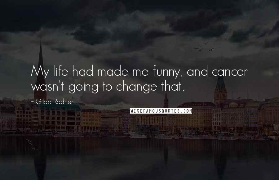 Gilda Radner Quotes: My life had made me funny, and cancer wasn't going to change that,