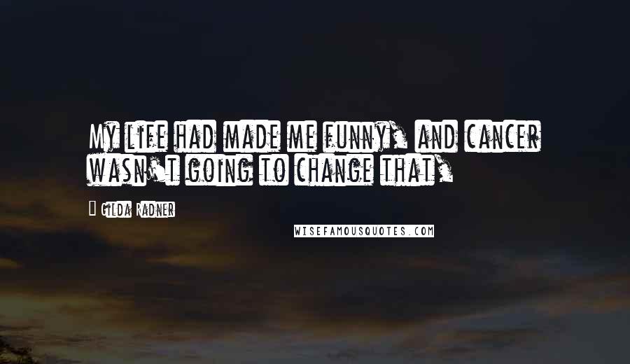 Gilda Radner Quotes: My life had made me funny, and cancer wasn't going to change that,