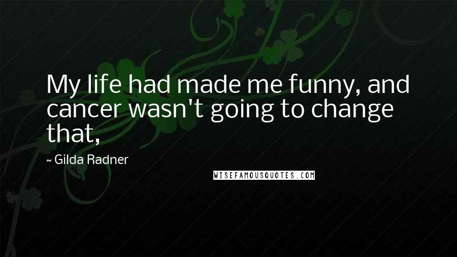Gilda Radner Quotes: My life had made me funny, and cancer wasn't going to change that,