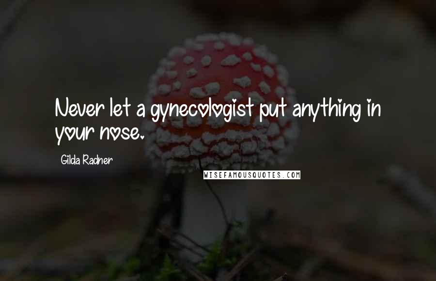 Gilda Radner Quotes: Never let a gynecologist put anything in your nose.