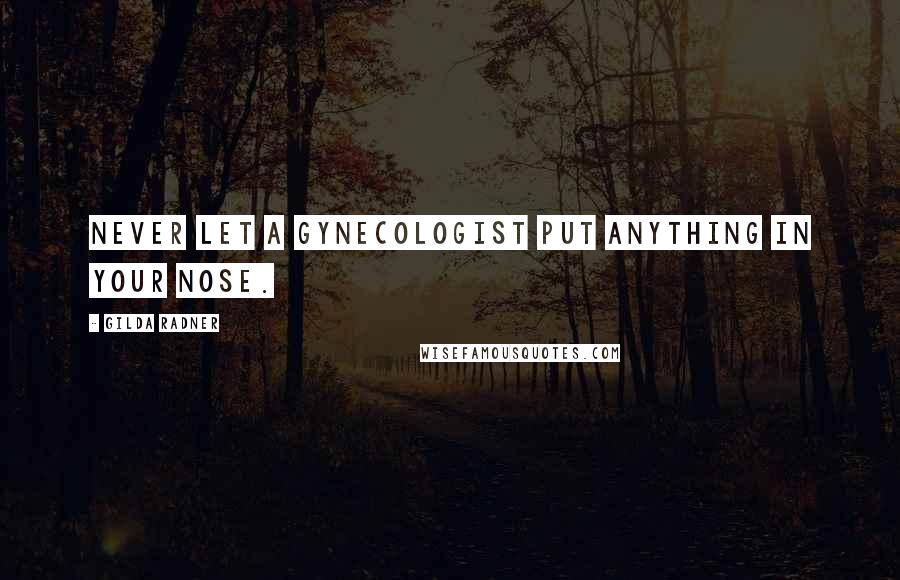 Gilda Radner Quotes: Never let a gynecologist put anything in your nose.