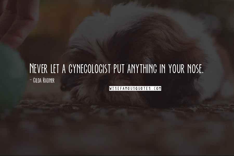 Gilda Radner Quotes: Never let a gynecologist put anything in your nose.