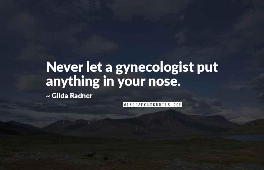 Gilda Radner Quotes: Never let a gynecologist put anything in your nose.