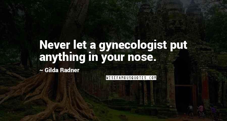 Gilda Radner Quotes: Never let a gynecologist put anything in your nose.