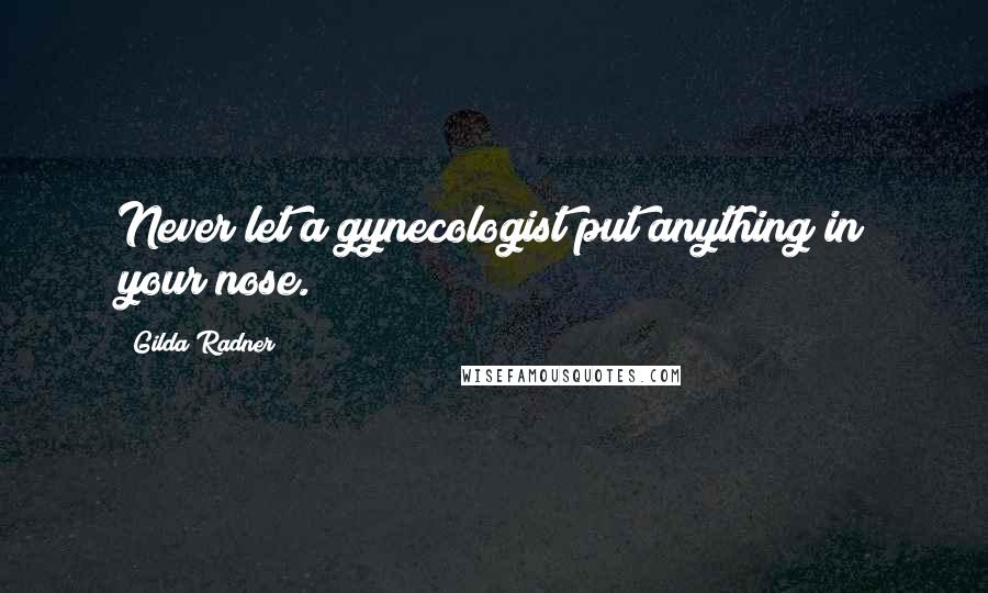 Gilda Radner Quotes: Never let a gynecologist put anything in your nose.