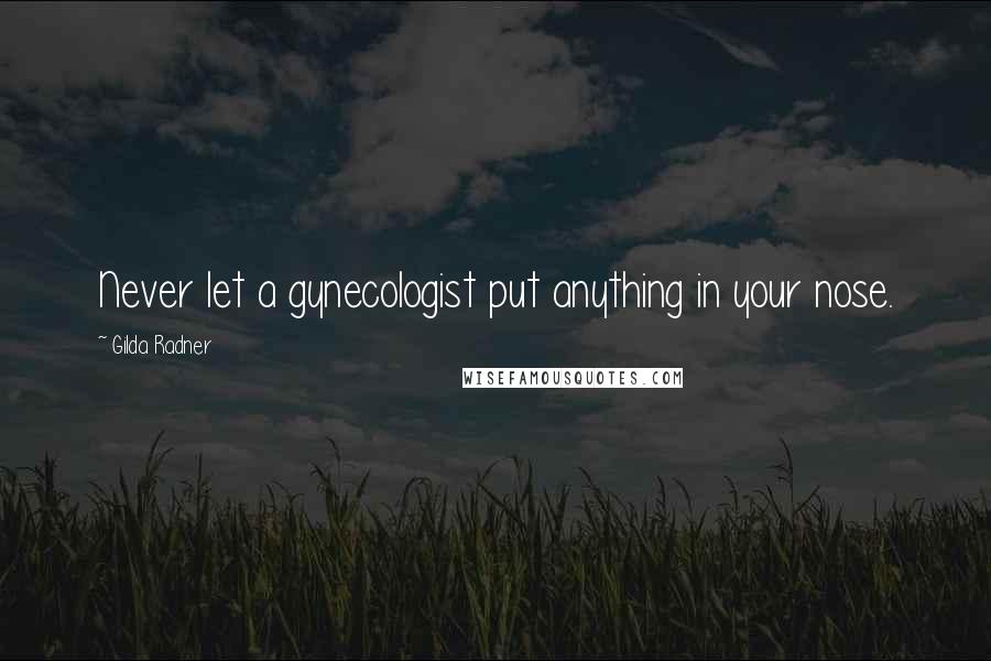 Gilda Radner Quotes: Never let a gynecologist put anything in your nose.