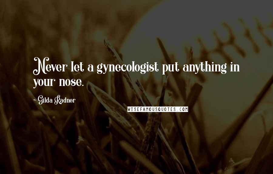 Gilda Radner Quotes: Never let a gynecologist put anything in your nose.