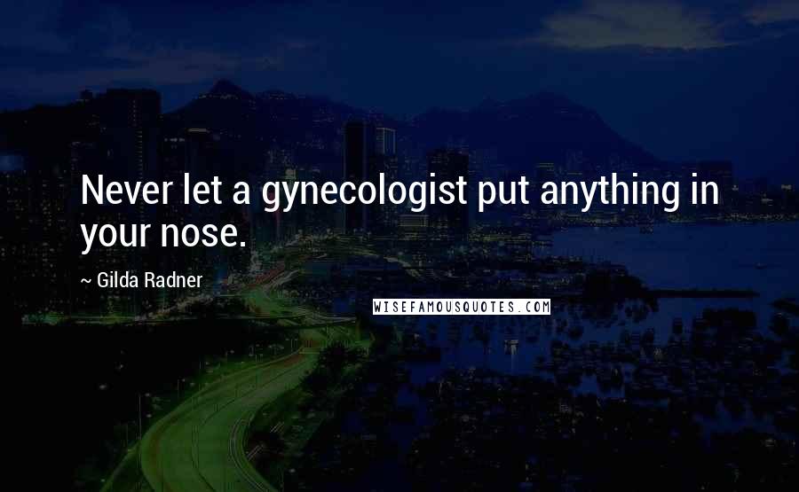 Gilda Radner Quotes: Never let a gynecologist put anything in your nose.