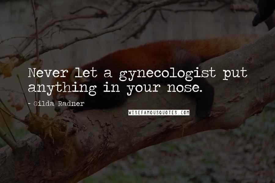 Gilda Radner Quotes: Never let a gynecologist put anything in your nose.