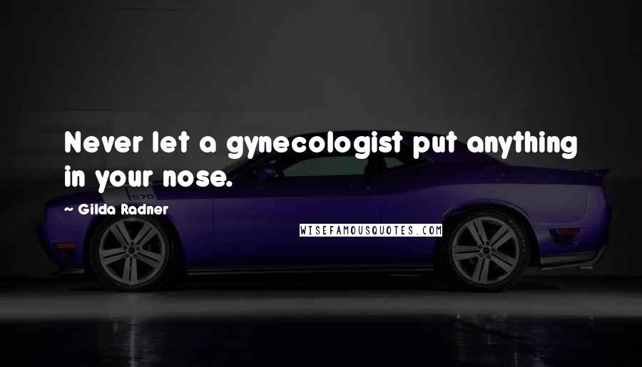 Gilda Radner Quotes: Never let a gynecologist put anything in your nose.