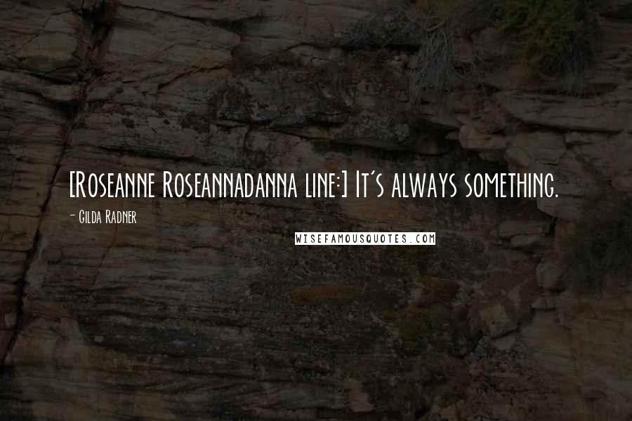 Gilda Radner Quotes: [Roseanne Roseannadanna line:] It's always something.